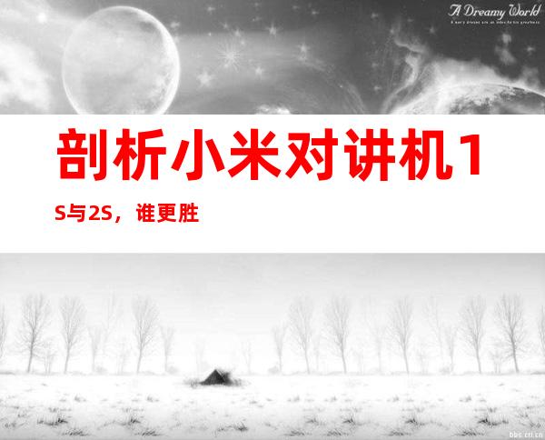 剖析小米对讲机1S与2S,谁更胜一筹?